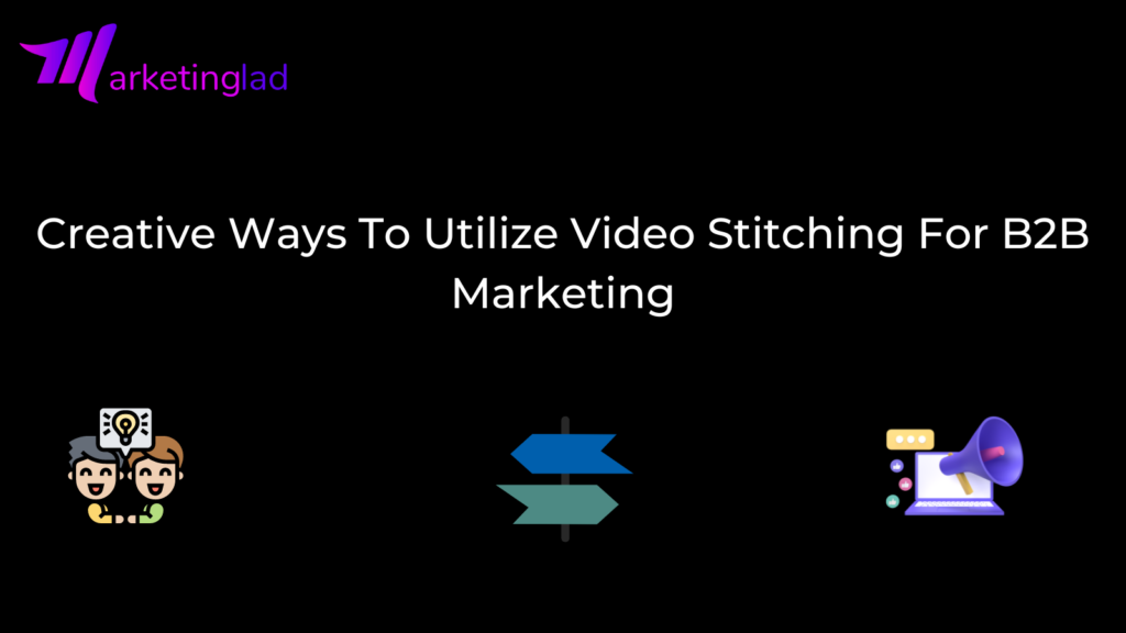 Creative Ways To Utilize Video Stitching For B2B Marketing