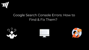 Google Search Console Errors: How to Find & Fix Them?