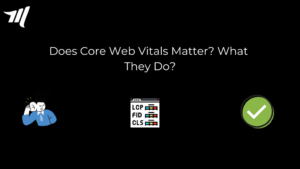 Does Core Web Vitals Matter? What do They do?